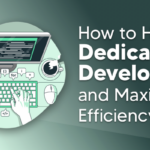 How to Hire Dedicated Developers and Maximize Efficiency